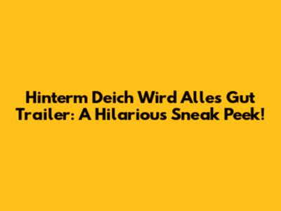 Hinterm Deich Wird Alles Gut Trailer: A Hilarious Sneak Peek!