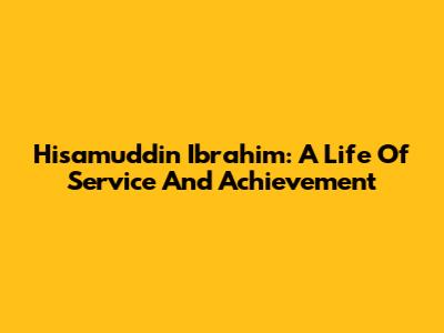 Hisamuddin Ibrahim: A Life Of Service And Achievement