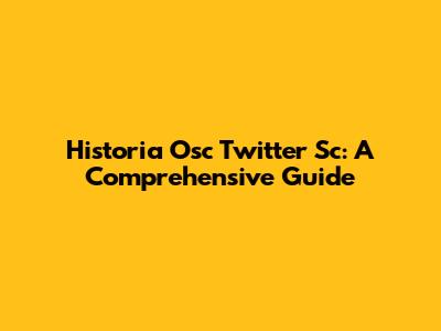 Historia Osc Twitter Sc: A Comprehensive Guide
