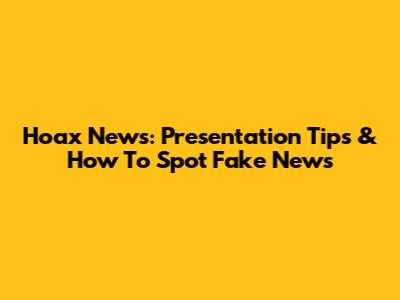 Hoax News: Presentation Tips & How To Spot Fake News