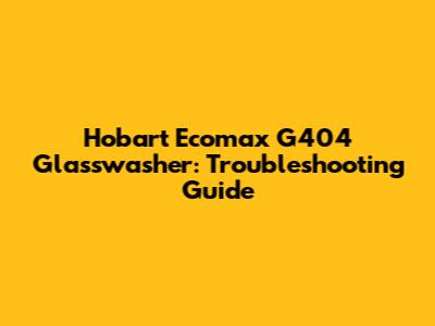 Hobart Ecomax G404 Glasswasher: Troubleshooting Guide