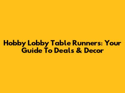 Hobby Lobby Table Runners: Your Guide To Deals & Decor