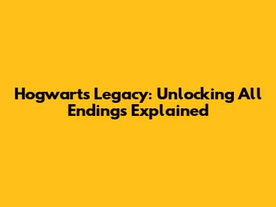 Hogwarts Legacy: Unlocking All Endings Explained