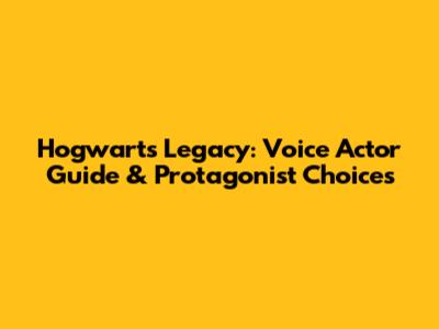 Hogwarts Legacy: Voice Actor Guide & Protagonist Choices