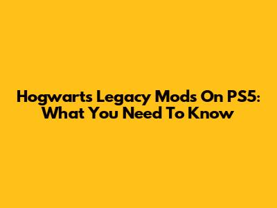 Hogwarts Legacy Mods On PS5: What You Need To Know