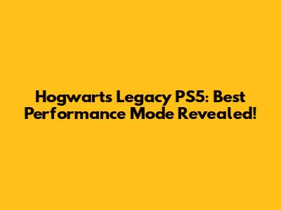 Hogwarts Legacy PS5: Best Performance Mode Revealed!