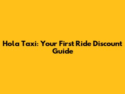 Hola Taxi: Your First Ride Discount Guide
