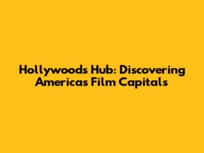 Hollywood's Hub: Discovering America's Film Capitals