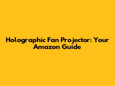 Holographic Fan Projector: Your Amazon Guide