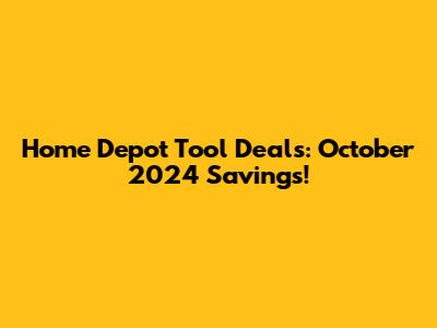 Home Depot Tool Deals: October 2024 Savings!