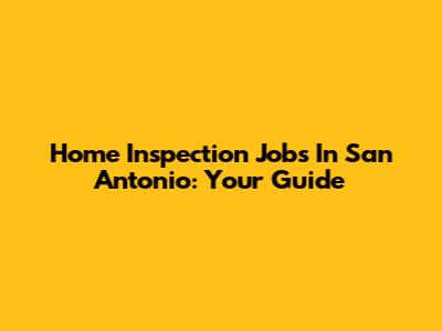Home Inspection Jobs In San Antonio: Your Guide