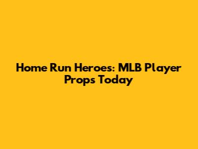 Home Run Heroes: MLB Player Props Today