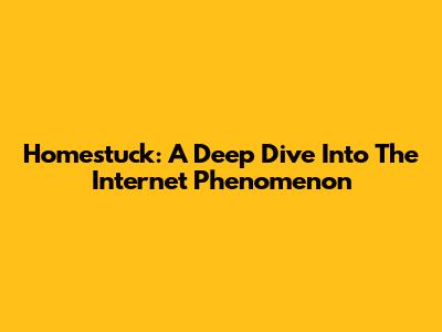 Homestuck: A Deep Dive Into The Internet Phenomenon