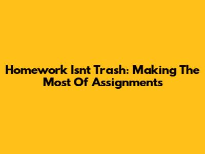 Homework Isn't Trash: Making The Most Of Assignments