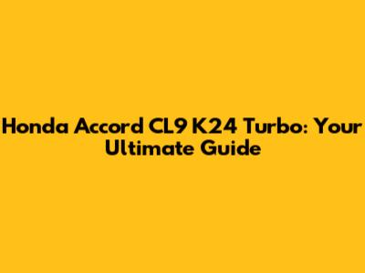 Honda Accord CL9 K24 Turbo: Your Ultimate Guide