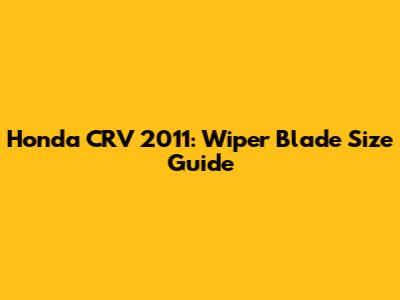 Honda CRV 2011: Wiper Blade Size Guide