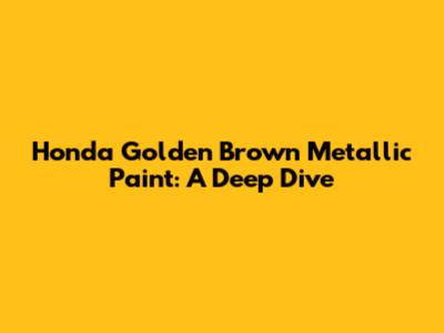 Honda Golden Brown Metallic Paint: A Deep Dive