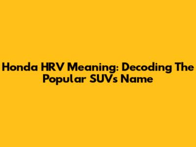 Honda HRV Meaning: Decoding The Popular SUV's Name