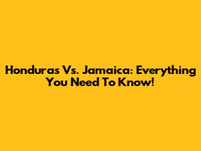 Honduras Vs. Jamaica: Everything You Need To Know!