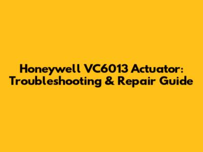 Honeywell VC6013 Actuator: Troubleshooting & Repair Guide