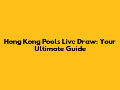 Hong Kong Pools Live Draw: Your Ultimate Guide