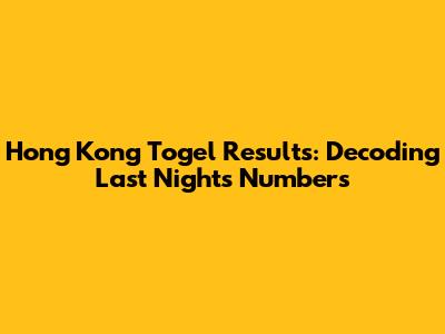 Hong Kong Togel Results: Decoding Last Night's Numbers