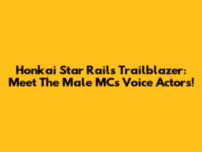 Honkai Star Rail's Trailblazer: Meet The Male MC's Voice Actors!