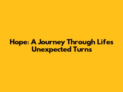 Hope: A Journey Through Life's Unexpected Turns