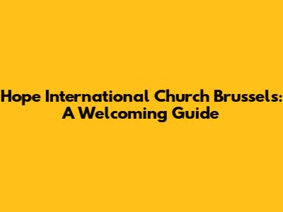 Hope International Church Brussels: A Welcoming Guide