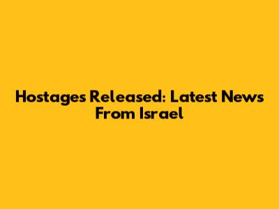 Hostages Released: Latest News From Israel