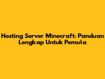 Hosting Server Minecraft: Panduan Lengkap Untuk Pemula