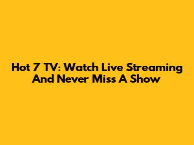 Hot 7 TV: Watch Live Streaming And Never Miss A Show