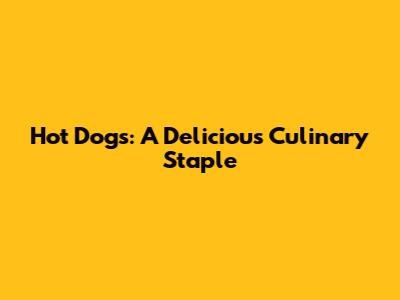 Hot Dogs: A Delicious Culinary Staple