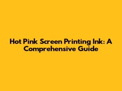 Hot Pink Screen Printing Ink: A Comprehensive Guide