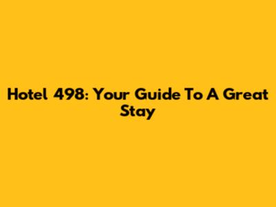 Hotel 498: Your Guide To A Great Stay