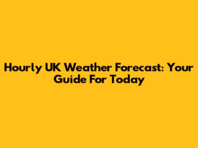 Hourly UK Weather Forecast: Your Guide For Today