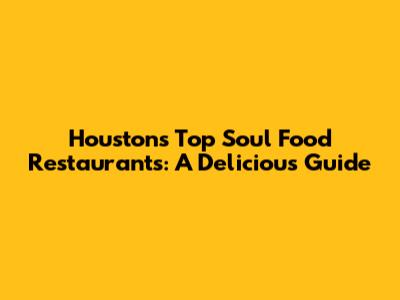Houston's Top Soul Food Restaurants: A Delicious Guide