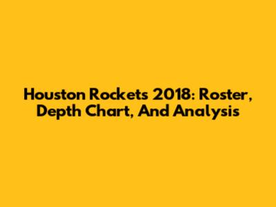 Houston Rockets 2018: Roster, Depth Chart, And Analysis