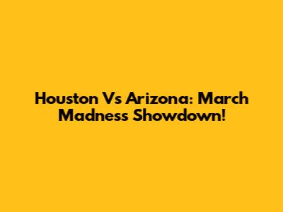 Houston Vs Arizona: March Madness Showdown!