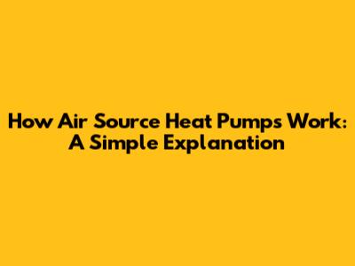How Air Source Heat Pumps Work: A Simple Explanation