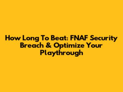How Long To Beat: FNAF Security Breach & Optimize Your Playthrough