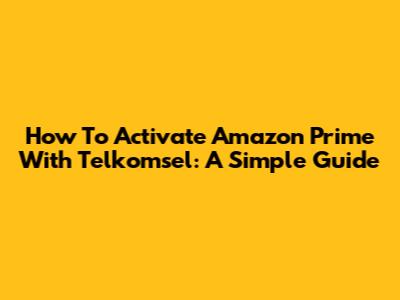 How To Activate Amazon Prime With Telkomsel: A Simple Guide