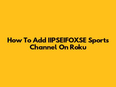 How To Add IIPSEIFOXSE Sports Channel On Roku