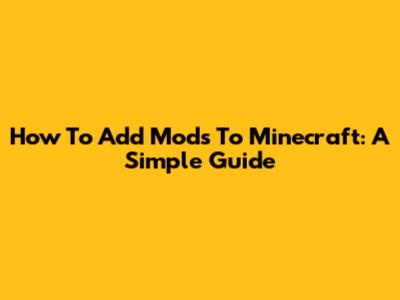 How To Add Mods To Minecraft: A Simple Guide
