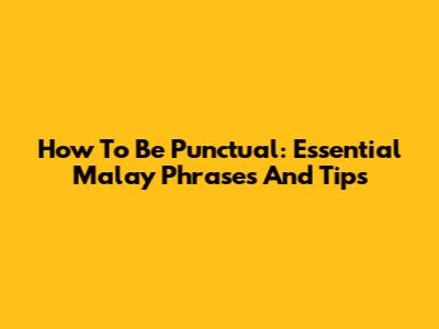 How To Be Punctual: Essential Malay Phrases And Tips