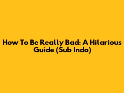 How To Be Really Bad: A Hilarious Guide (Sub Indo)