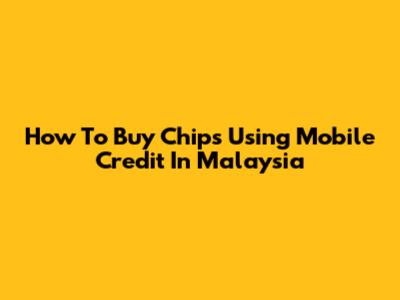 How To Buy Chips Using Mobile Credit In Malaysia