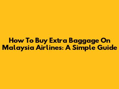 How To Buy Extra Baggage On Malaysia Airlines: A Simple Guide