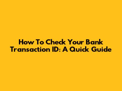 How To Check Your Bank Transaction ID: A Quick Guide