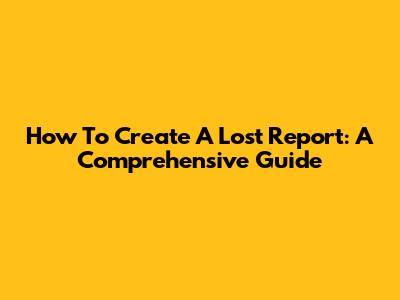 How To Create A Lost Report: A Comprehensive Guide